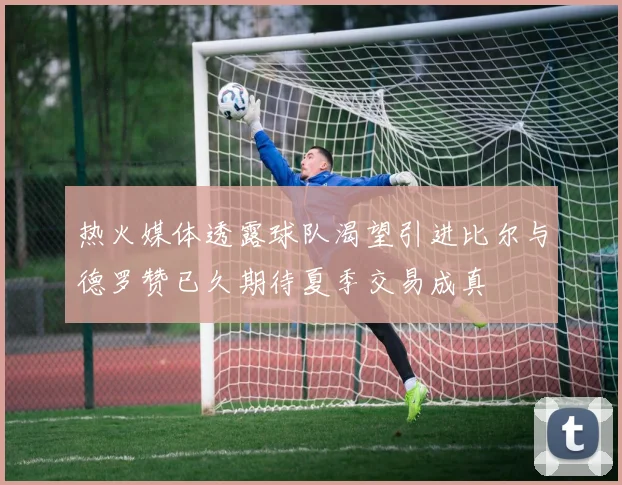 热火媒体透露球队渴望引进比尔与德罗赞已久期待夏季交易成真