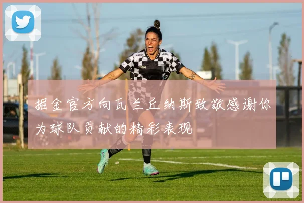 掘金官方向瓦兰丘纳斯致敬感谢你为球队贡献的精彩表现