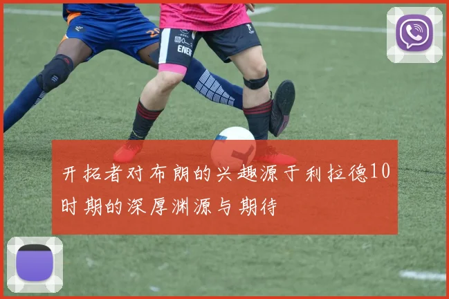 开拓者对布朗的兴趣源于利拉德10时期的深厚渊源与期待