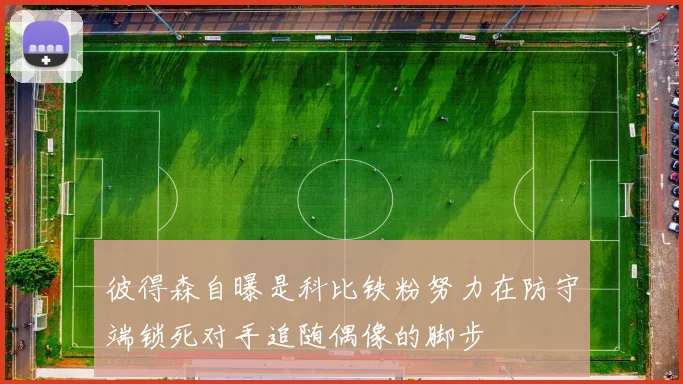 彼得森自曝是科比铁粉努力在防守端锁死对手追随偶像的脚步