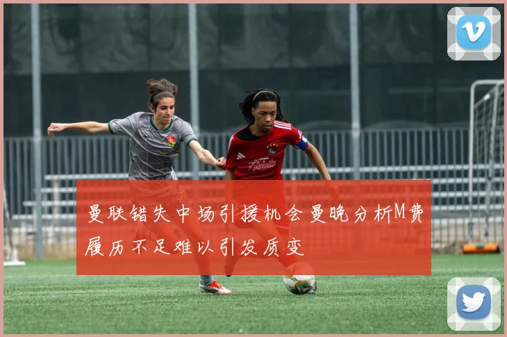 曼联错失中场引援机会曼晚分析M费履历不足难以引发质变
