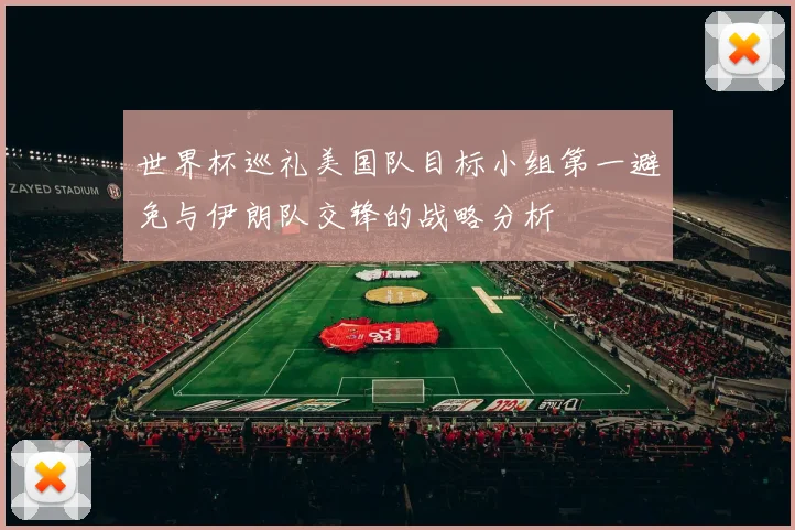 世界杯巡礼美国队目标小组第一避免与伊朗队交锋的战略分析